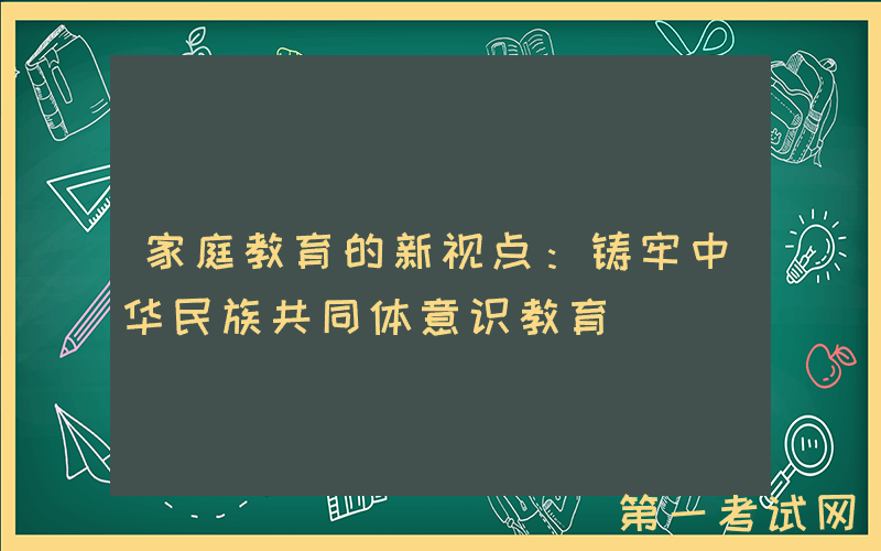 家庭教育的新视点：铸牢中华民族共同体意识教育