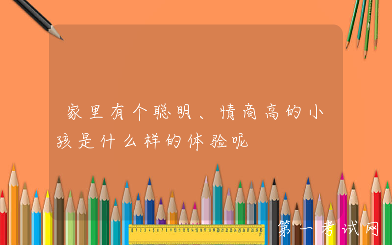 家里有个聪明、情商高的小孩是什么样的体验呢