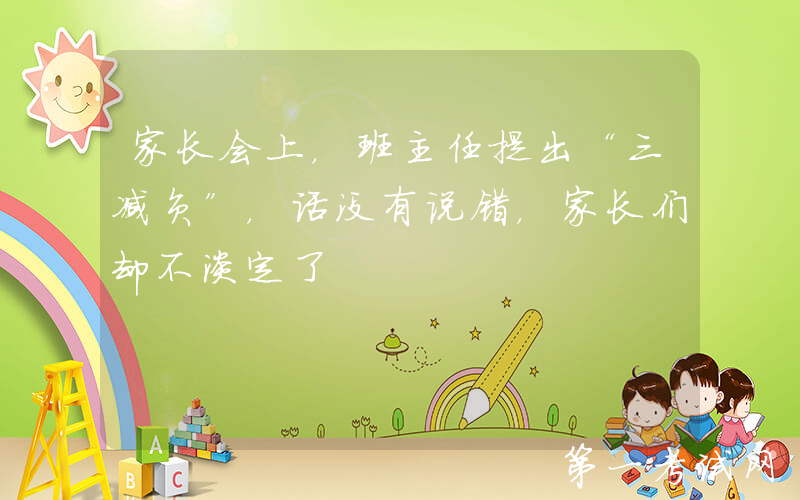 家长会上，班主任提出“三减负”，话没有说错，家长们却不淡定了