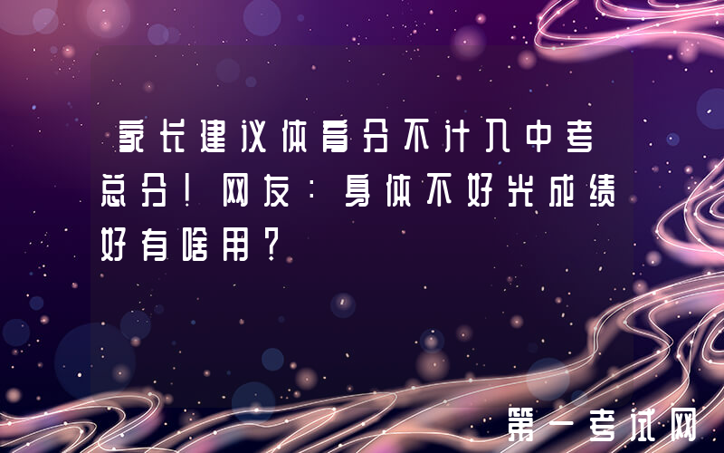 家长建议体育分不计入中考总分！网友：身体不好光成绩好有啥用？
