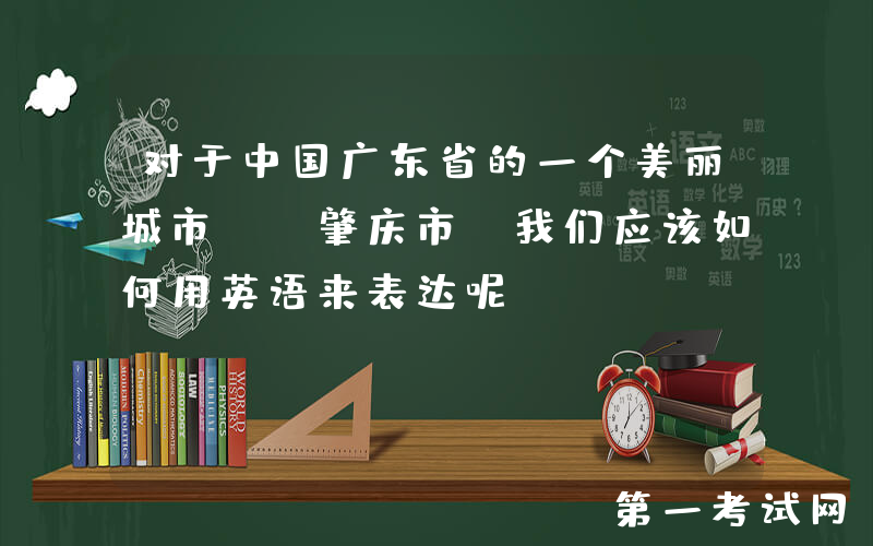 对于中国广东省的一个美丽城市——肇庆市，我们应该如何用英语来表达呢？