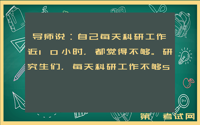 导师说：自己每天科研工作近10小时，都觉得不够。研究生们，每天科研工作不够5小时，拿什么去竞争？