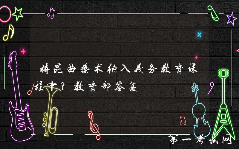 将昆曲艺术纳入义务教育课程中？教育部答复