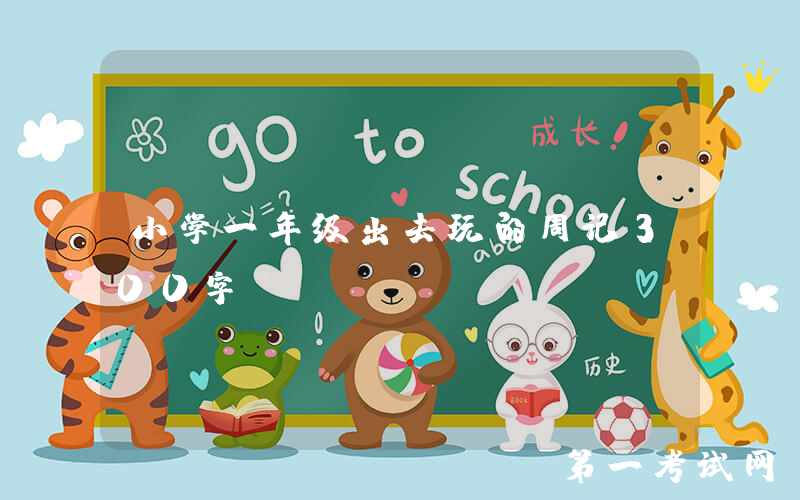 小学一年级出去玩的周记300字