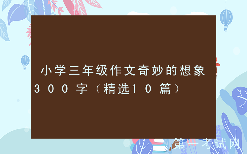 小学三年级作文奇妙的想象300字（精选10篇）