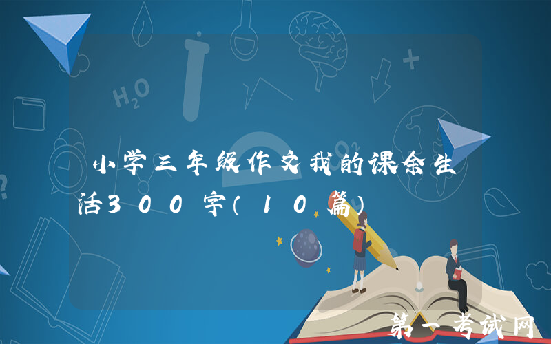 小学三年级作文我的课余生活300字（10篇）