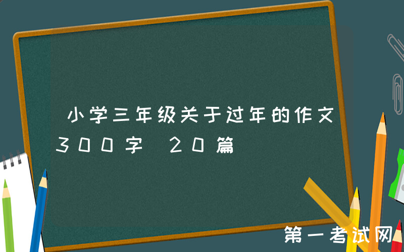 小学三年级关于过年的作文300字（20篇）