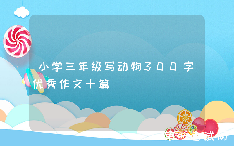小学三年级写动物300字优秀作文十篇