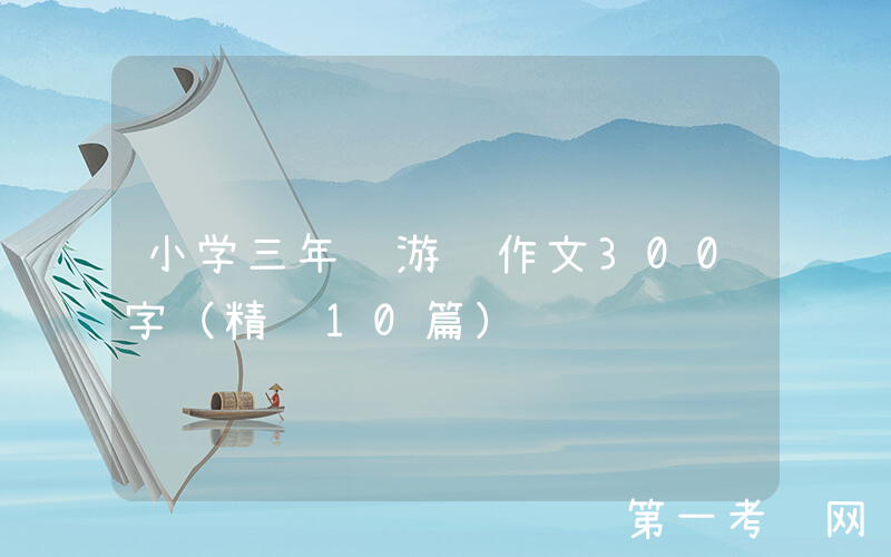 小学三年级游记作文300字（精选10篇）