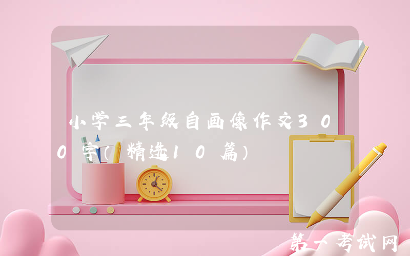 小学三年级自画像作文300字（精选10篇）