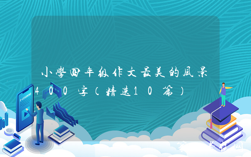 小学四年级作文最美的风景400字（精选10篇）