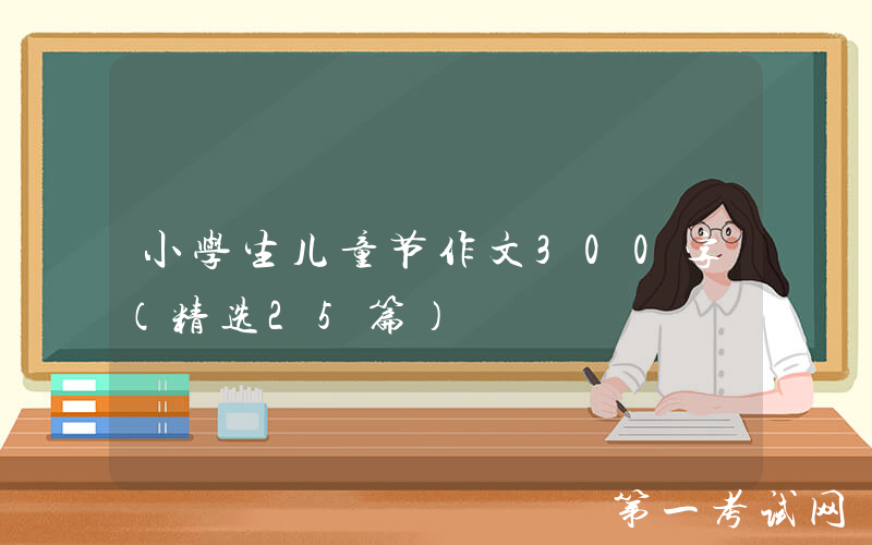 小学生儿童节作文300字（精选25篇）