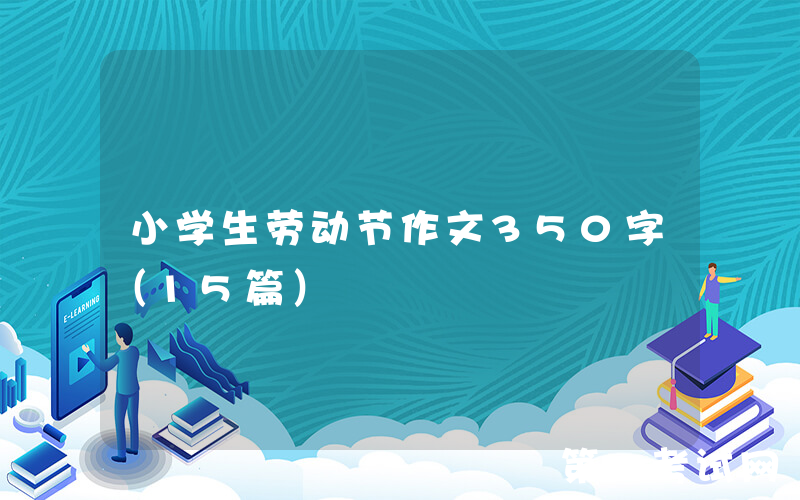 小学生劳动节作文350字（15篇）