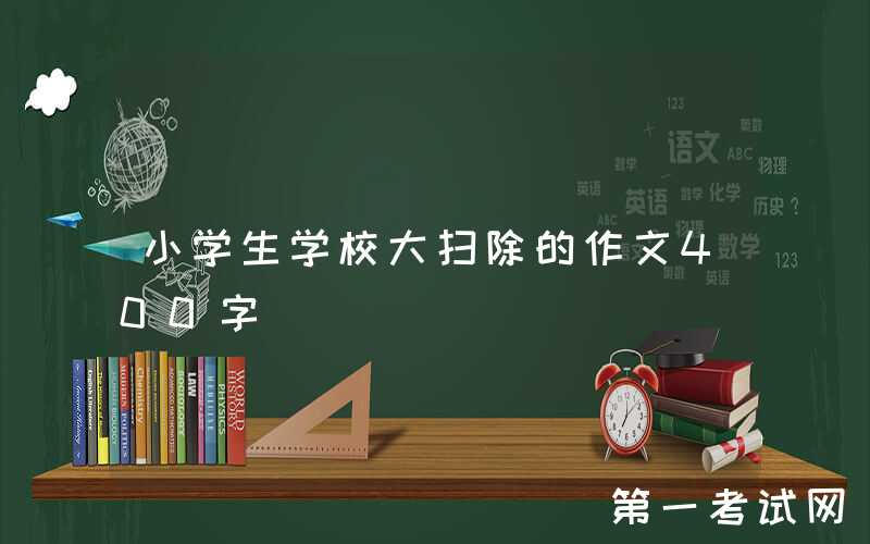小学生学校大扫除的作文400字