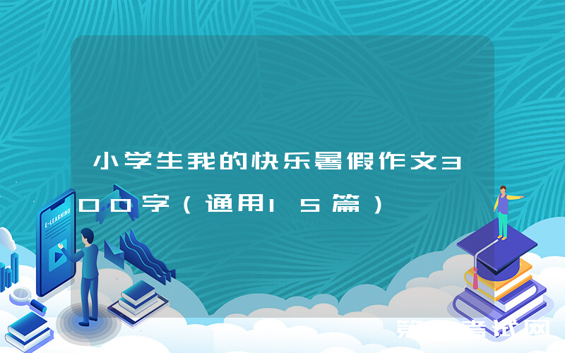 小学生我的快乐暑假作文300字（通用15篇）