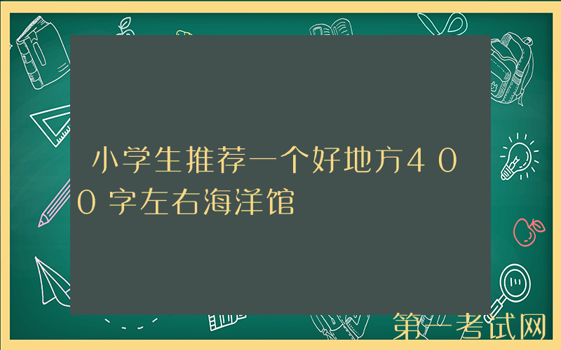 小学生推荐一个好地方400字左右海洋馆