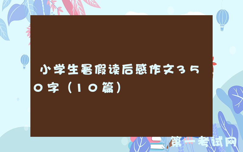 小学生暑假读后感作文350字（10篇）
