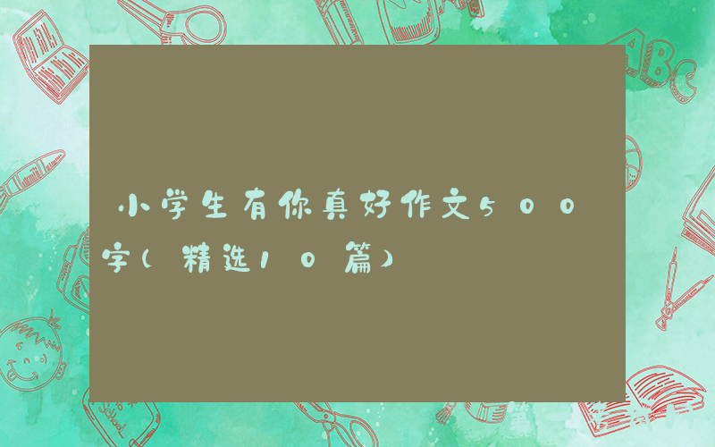 小学生有你真好作文500字（精选10篇）