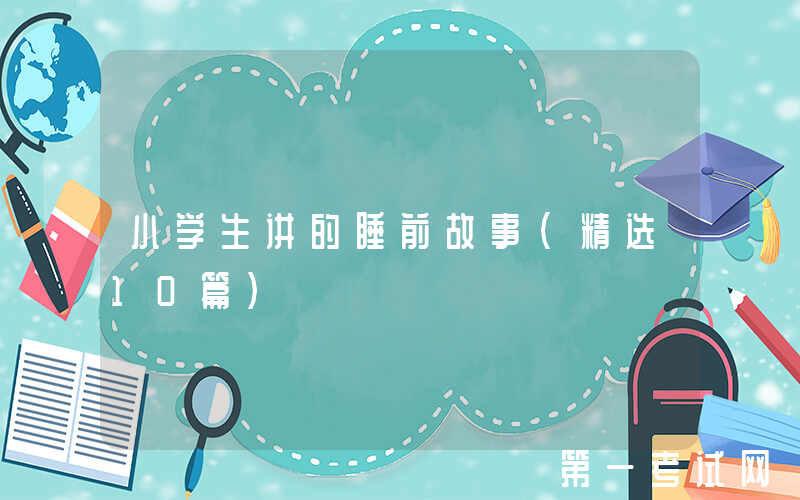 小学生讲的睡前故事（精选10篇）