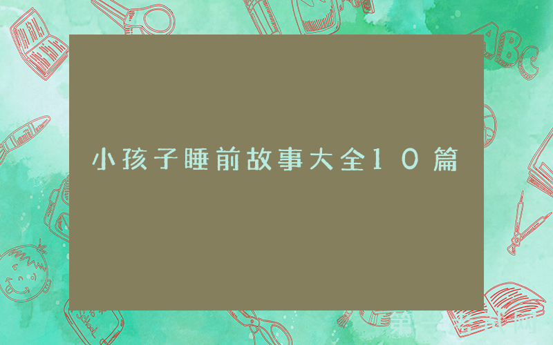 小孩子睡前故事大全10篇