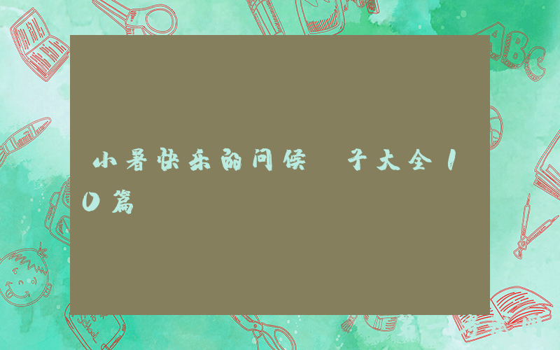 小暑快乐的问候句子大全10篇