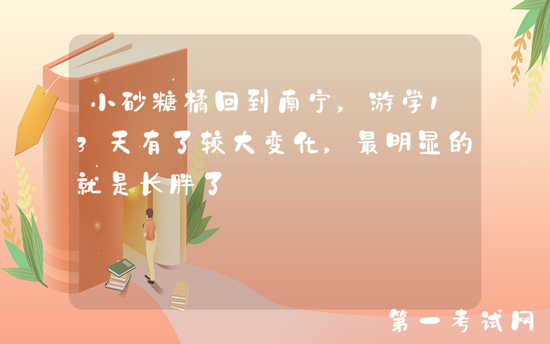 小砂糖橘回到南宁，游学13天有了较大变化，最明显的就是长胖了