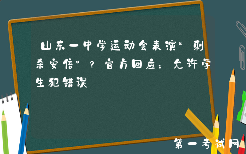 山东一中学运动会表演“刺杀安倍”？官方回应：允许学生犯错误