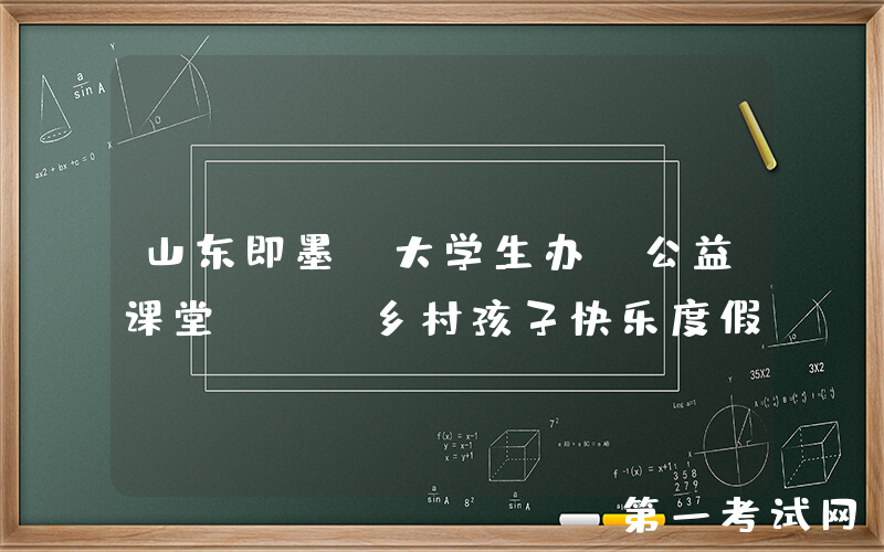 山东即墨：大学生办“公益课堂”  乡村孩子快乐度假