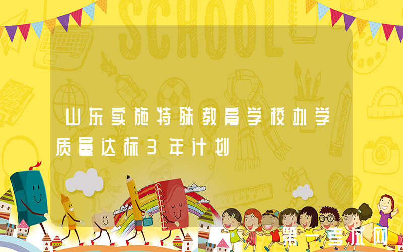 山东实施特殊教育学校办学质量达标3年计划
