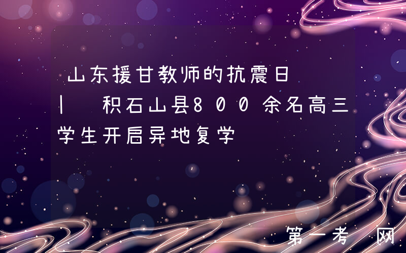 山东援甘教师的抗震日记 | 积石山县800余名高三学生开启异地复学