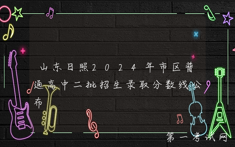 山东日照2024年市区普通高中二批招生录取分数线公布