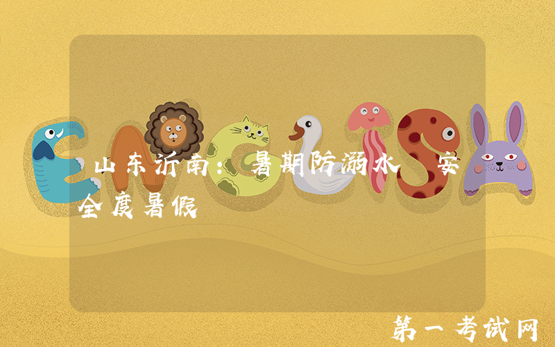 山东沂南：暑期防溺水 安全度暑假