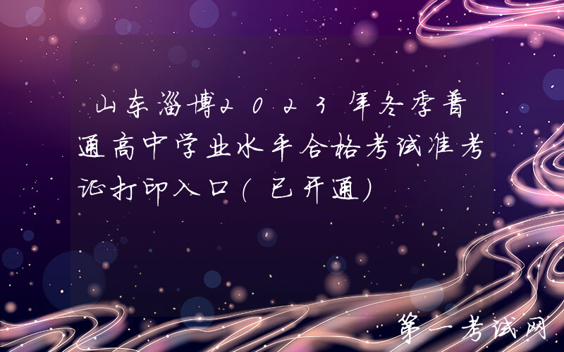 山东淄博2023年冬季普通高中学业水平合格考试准考证打印入口（已开通）