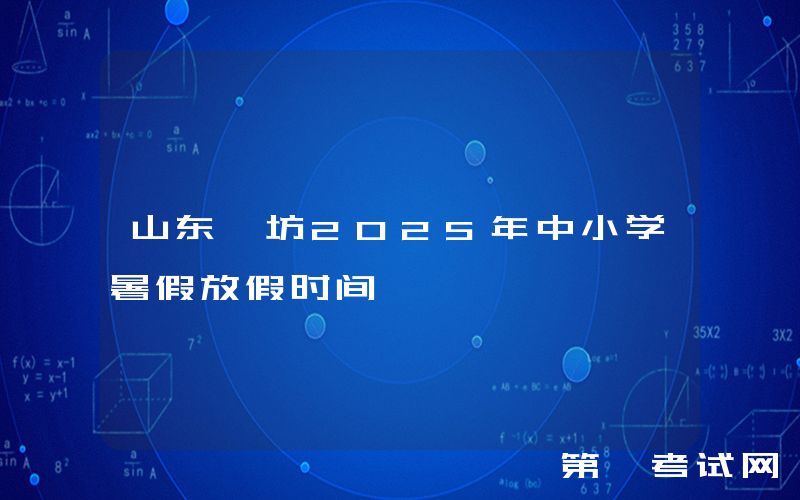 山东潍坊2025年中小学暑假放假时间