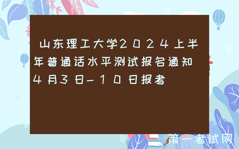 山东理工大学2024上半年普通话水平测试报名通知（4月3日-10日报考）