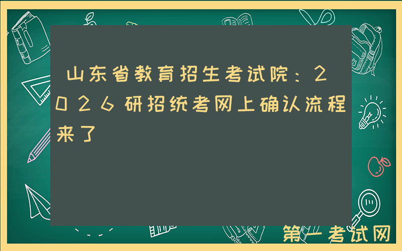 山东省教育招生考试院：2026研招统考网上确认流程来了