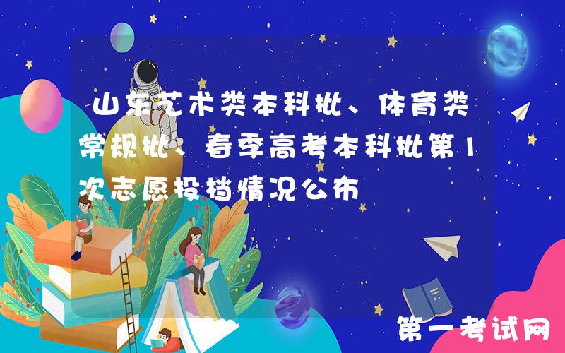 山东艺术类本科批、体育类常规批、春季高考本科批第1次志愿投档情况公布