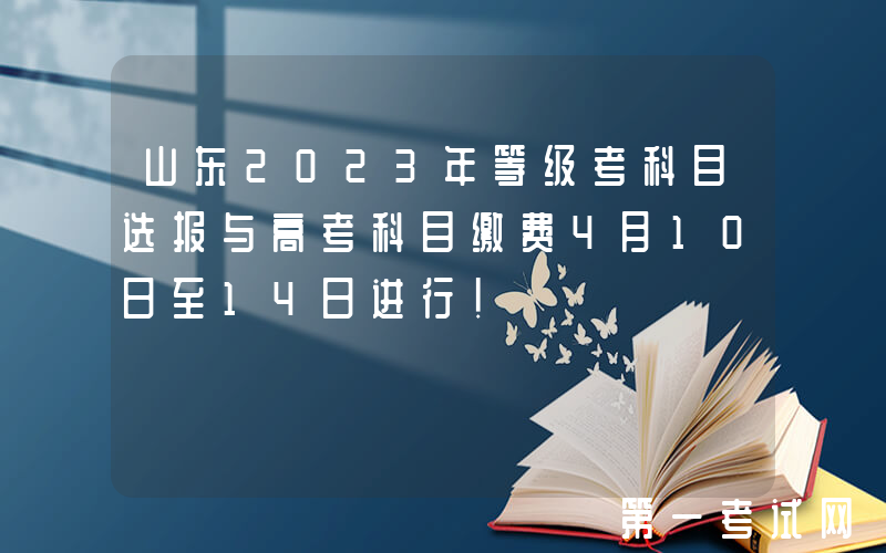 山东2023年等级考科目选报与高考科目缴费4月10日至14日进行！