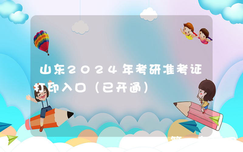 山东2024年考研准考证打印入口（已开通）