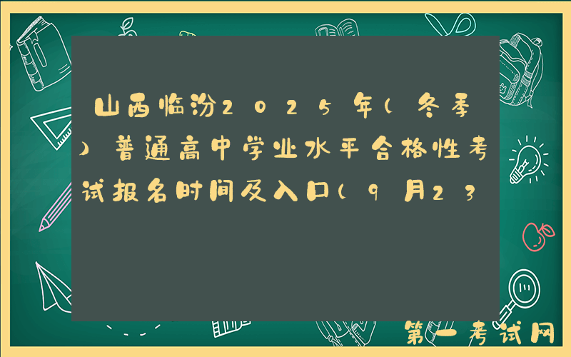 山西临汾2025年（冬季）普通高中学业水平合格性考试报名时间及入口（9月23日-29日）