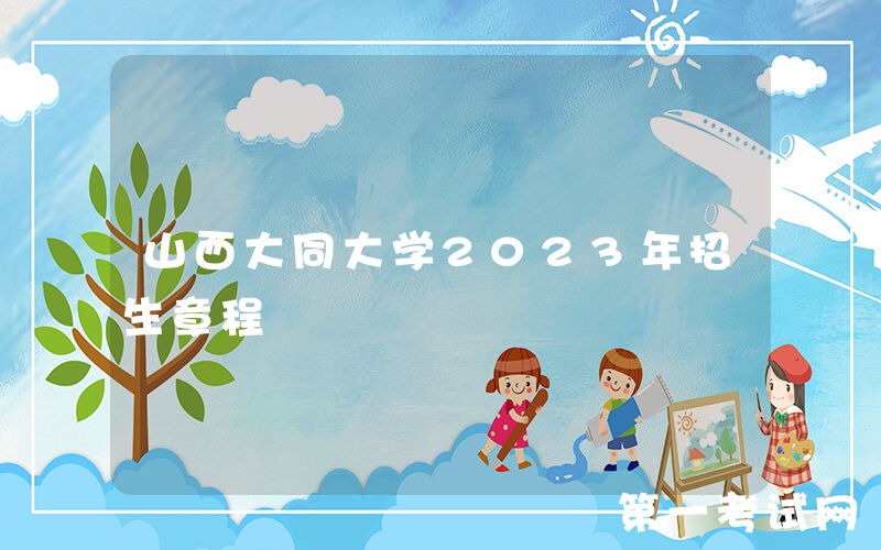 山西大同大学2023年招生章程