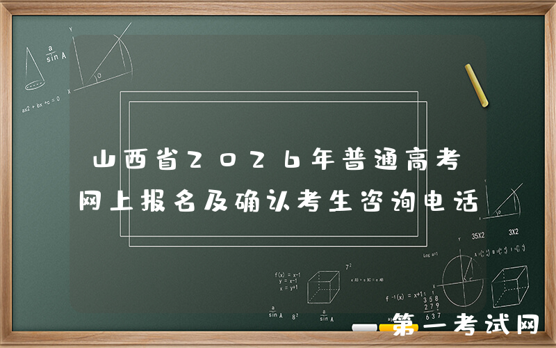 山西省2026年普通高考网上报名及确认考生咨询电话