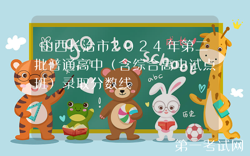 山西长治市2024年第二批普通高中（含综合高中试点班）录取分数线