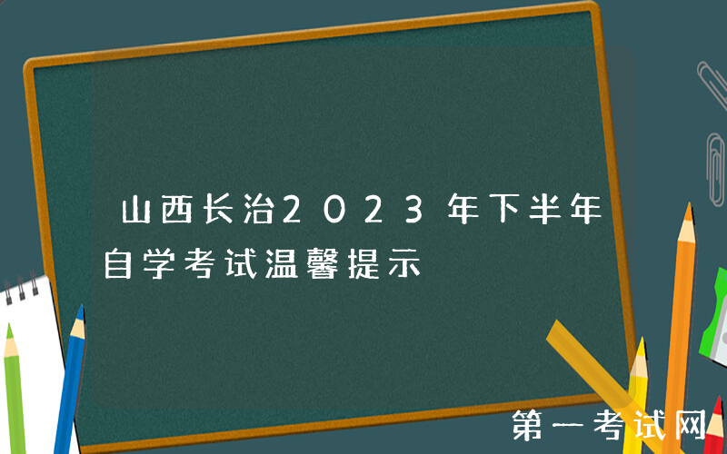 山西长治2023年下半年自学考试温馨提示