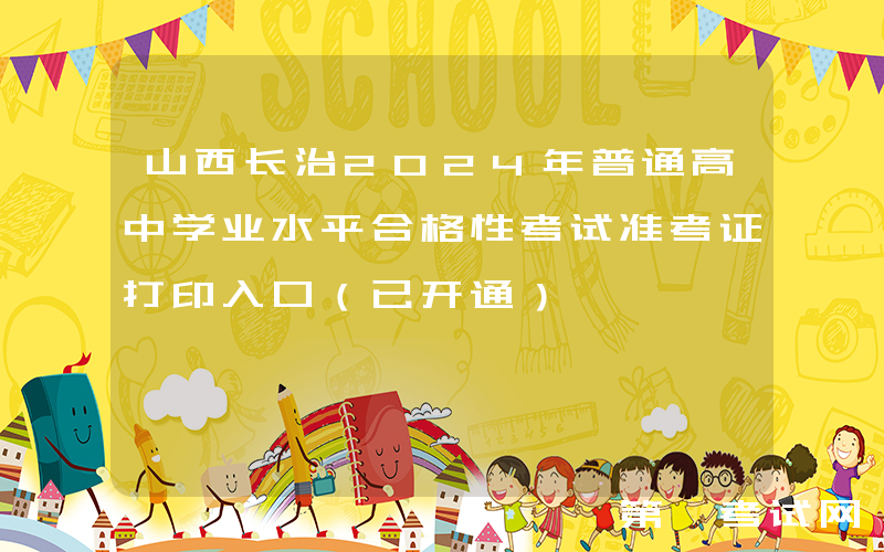 山西长治2024年普通高中学业水平合格性考试准考证打印入口（已开通）
