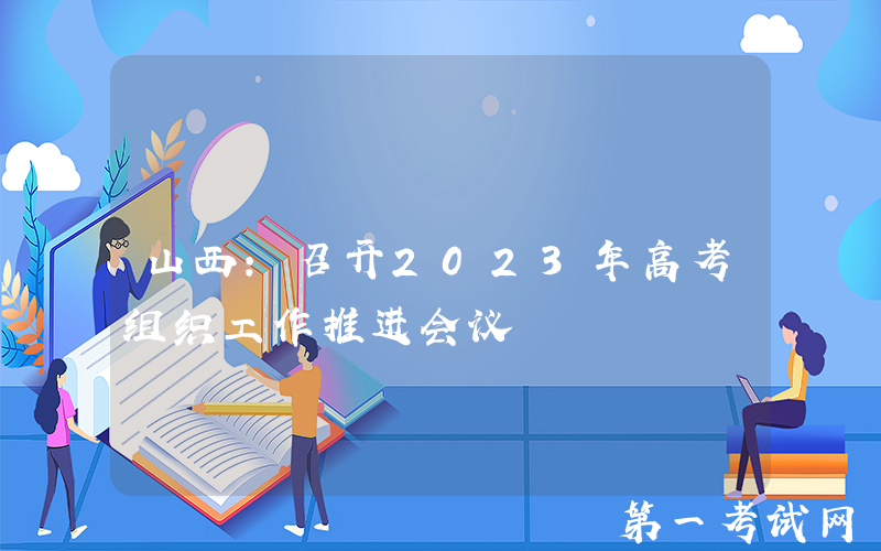 山西：召开2023年高考组织工作推进会议