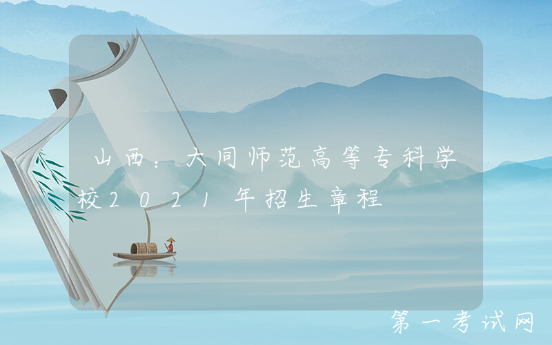 山西：大同师范高等专科学校2021年招生章程