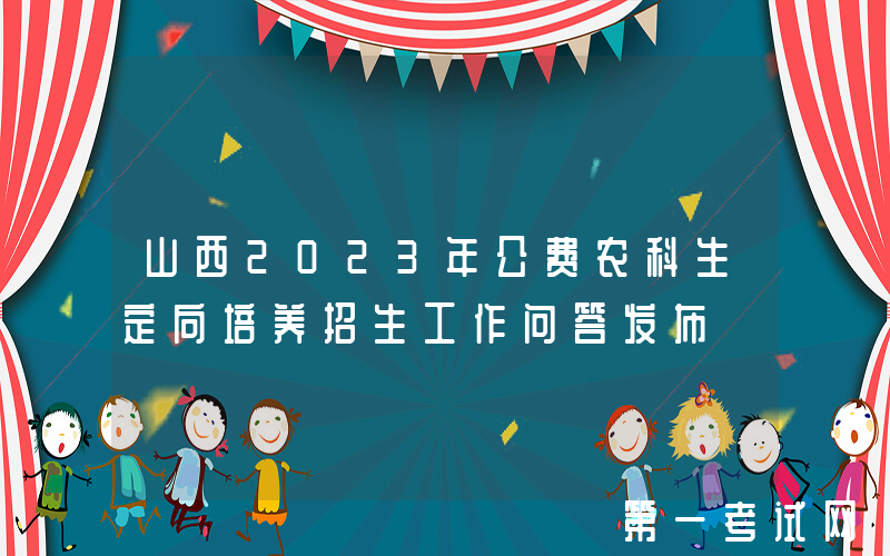 山西2023年公费农科生定向培养招生工作问答发布