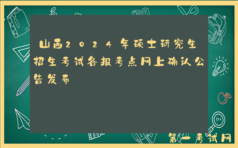 山西2024年硕士研究生招生考试各报考点网上确认公告发布