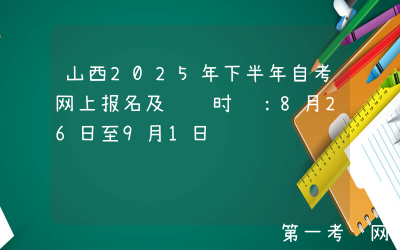 山西2025年下半年自考网上报名及缴费时间：8月26日至9月1日